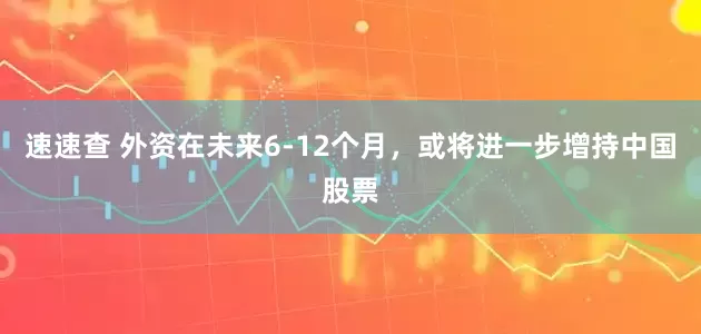 速速查 外资在未来6-12个月，或将进一步增持中国股票