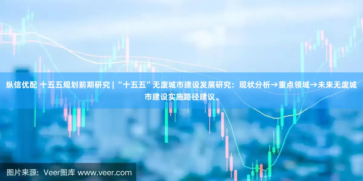 纵信优配 十五五规划前期研究 | “十五五”无废城市建设发展研究：现状分析→重点领域→未来无废城市建设实施路径建议。