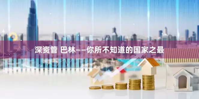 深资管 巴林——你所不知道的国家之最