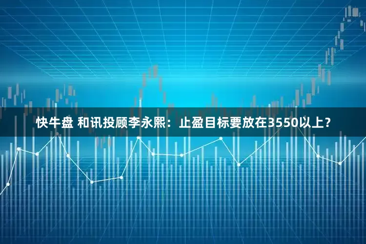 快牛盘 和讯投顾李永熙：止盈目标要放在3550以上？