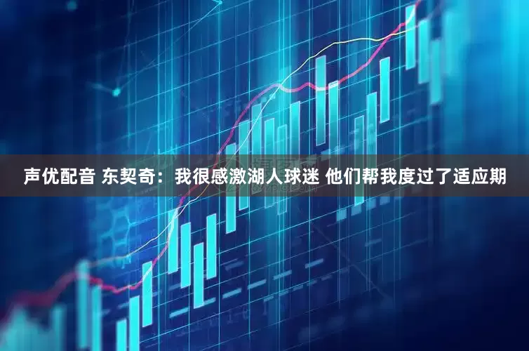 声优配音 东契奇：我很感激湖人球迷 他们帮我度过了适应期