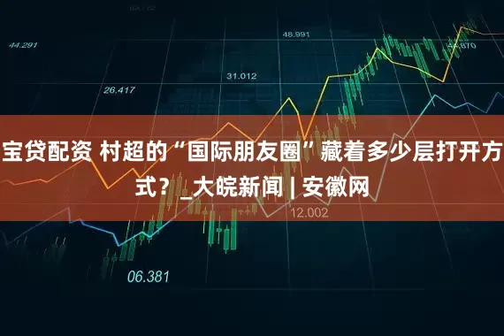 宝贷配资 村超的“国际朋友圈”藏着多少层打开方式？_大皖新闻 | 安徽网