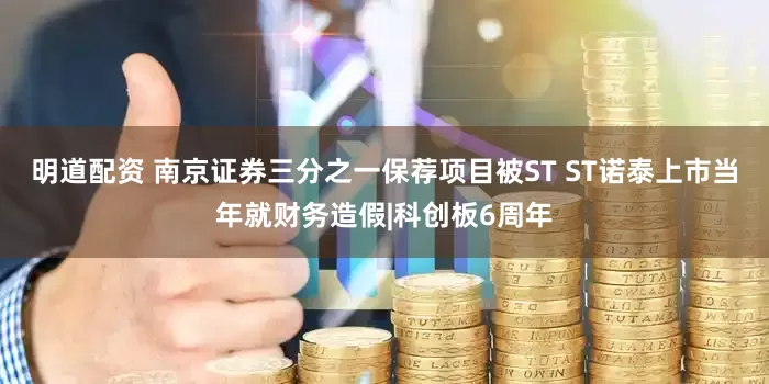 明道配资 南京证券三分之一保荐项目被ST ST诺泰上市当年就财务造假|科创板6周年
