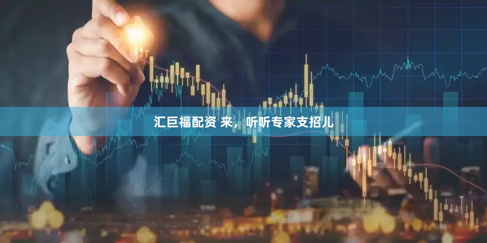 汇巨福配资 来，听听专家支招儿