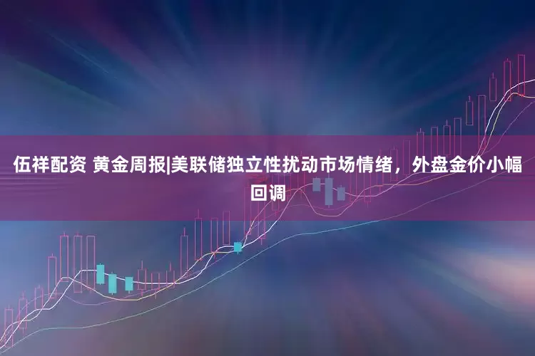 伍祥配资 黄金周报|美联储独立性扰动市场情绪，外盘金价小幅回调