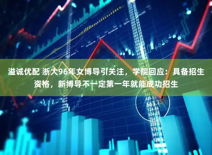 溢诚优配 浙大96年女博导引关注，学院回应：具备招生资格，新博导不一定第一年就能成功招生