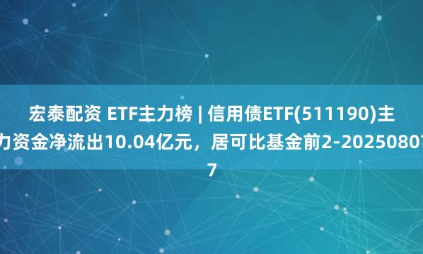 宏泰配资 ETF主力榜 | 信用债ETF(511190)主力资金净流出10.04亿元，居可比基金前2-20250807