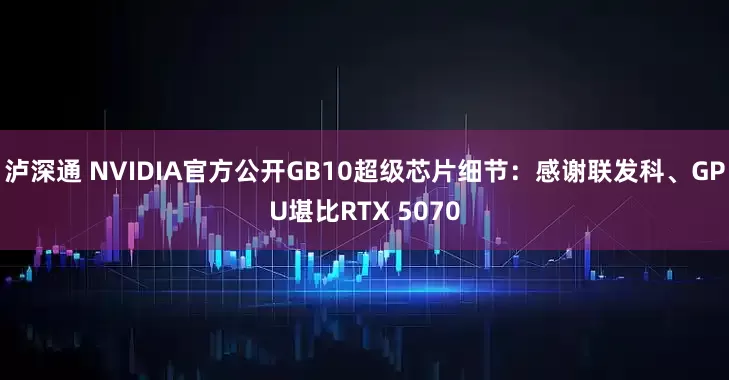 泸深通 NVIDIA官方公开GB10超级芯片细节：感谢联发科、GPU堪比RTX 5070