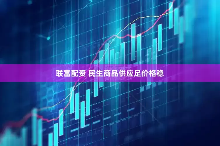 联富配资 民生商品供应足价格稳