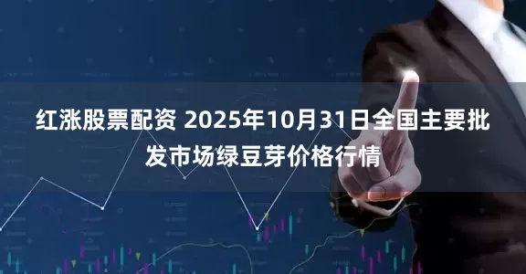 红涨股票配资 2025年10月31日全国主要批发市场绿豆芽价格行情