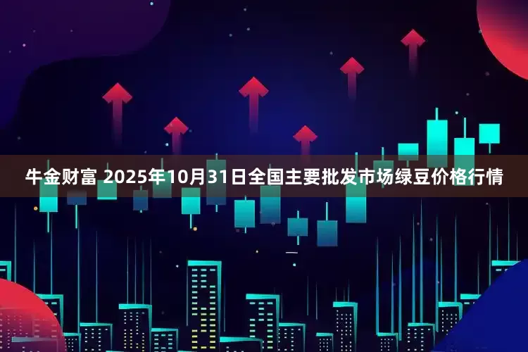 牛金财富 2025年10月31日全国主要批发市场绿豆价格行情