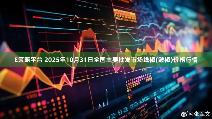 E策略平台 2025年10月31日全国主要批发市场线椒(皱椒)价格行情