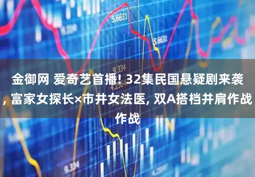 金御网 爱奇艺首播! 32集民国悬疑剧来袭, 富家女探长×市井女法医, 双A搭档并肩作战