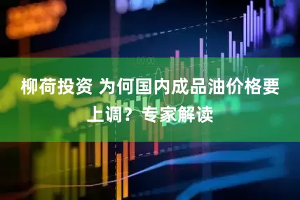 柳荷投资 为何国内成品油价格要上调？专家解读